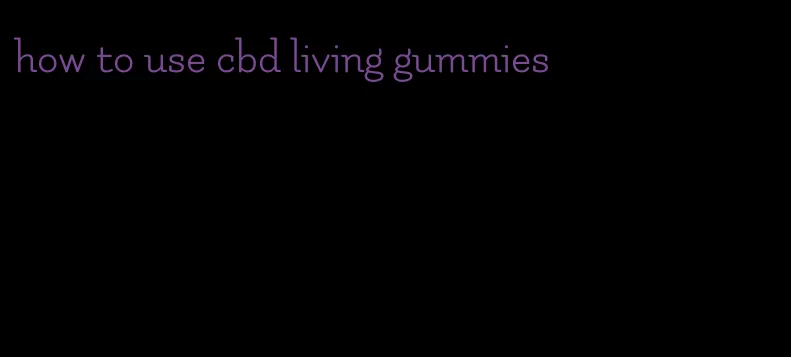 how to use cbd living gummies