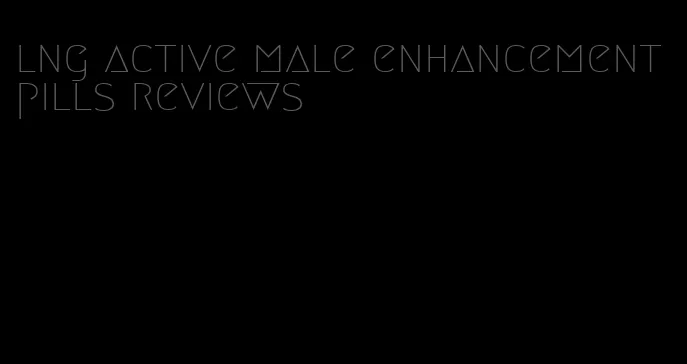 lng active male enhancement pills reviews