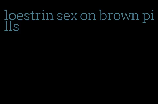 loestrin sex on brown pills