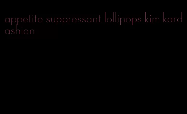 appetite suppressant lollipops kim kardashian