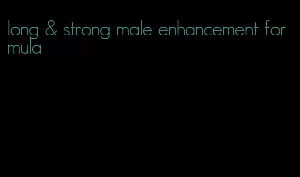 long & strong male enhancement formula