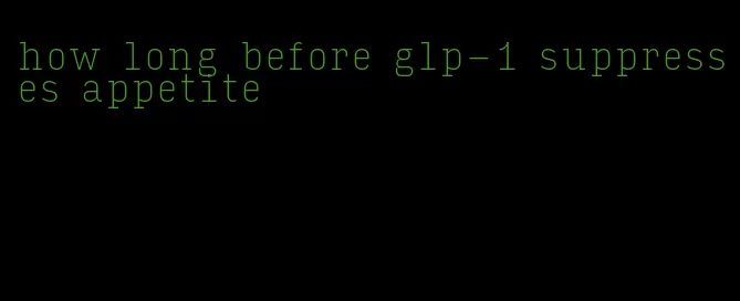 how long before glp-1 suppresses appetite