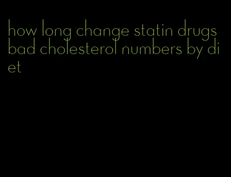 how long change statin drugs bad cholesterol numbers by diet