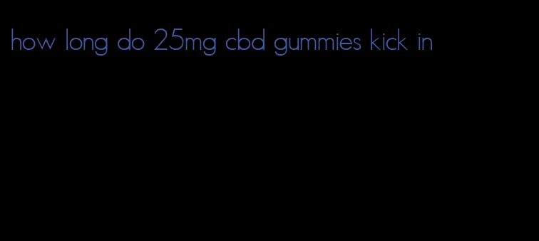 how long do 25mg cbd gummies kick in