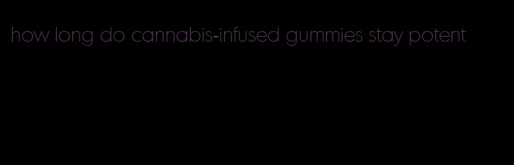 how long do cannabis-infused gummies stay potent