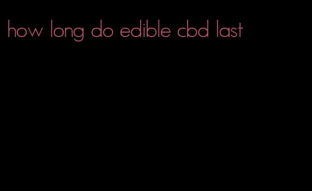 how long do edible cbd last