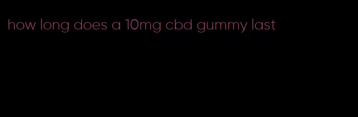 how long does a 10mg cbd gummy last