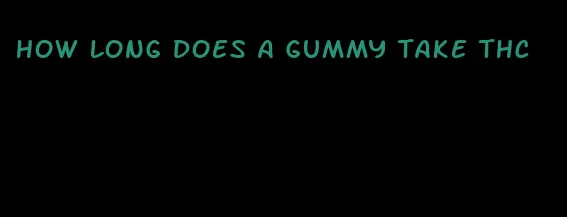 how long does a gummy take thc