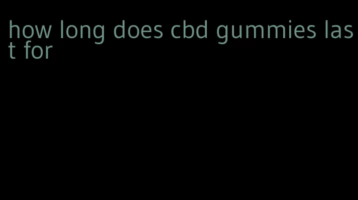 how long does cbd gummies last for