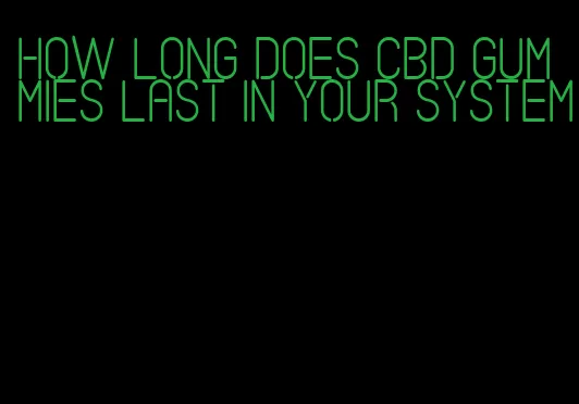 how long does cbd gummies last in your system