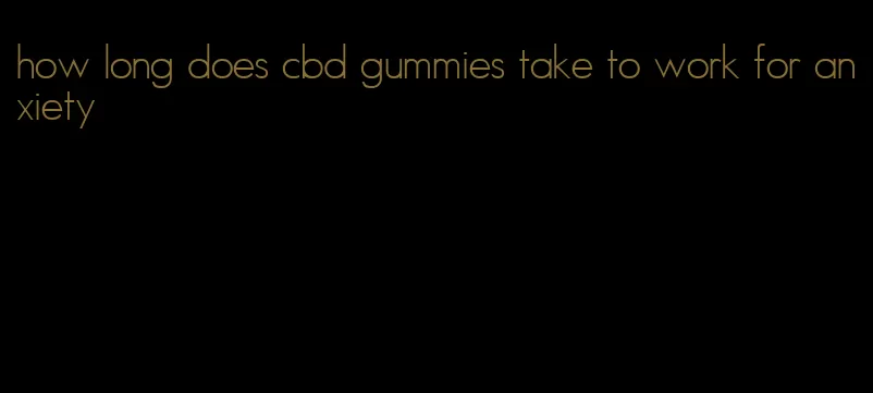 how long does cbd gummies take to work for anxiety