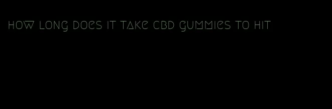 how long does it take cbd gummies to hit