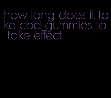 how long does it take cbd gummies to take effect