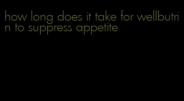 how long does it take for wellbutrin to suppress appetite