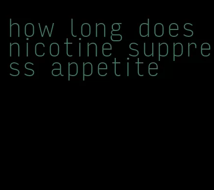 how long does nicotine suppress appetite