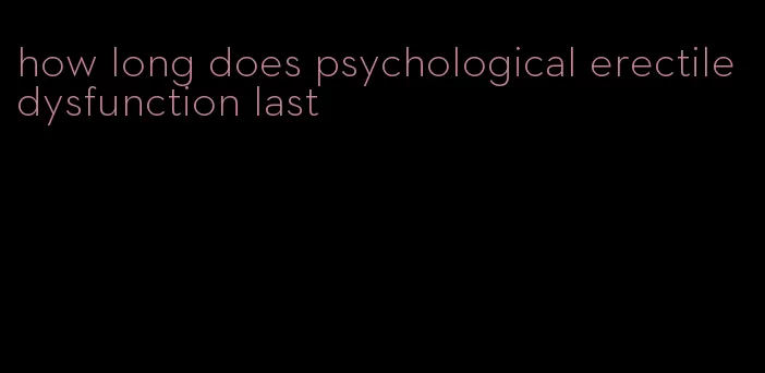 how long does psychological erectile dysfunction last