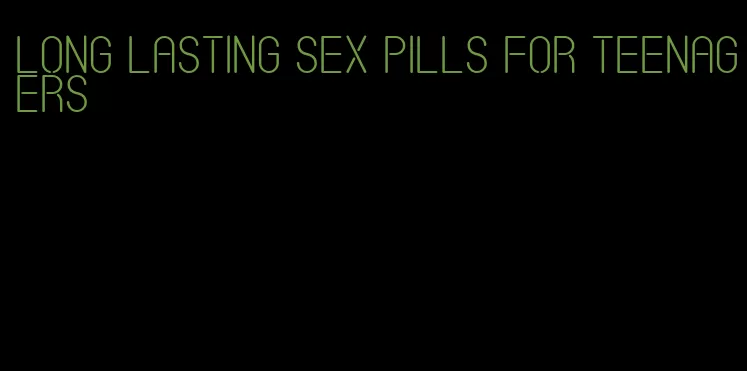 long lasting sex pills for teenagers