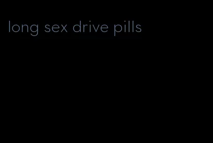 long sex drive pills