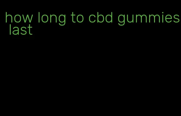 how long to cbd gummies last