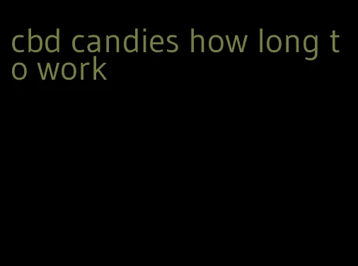 cbd candies how long to work