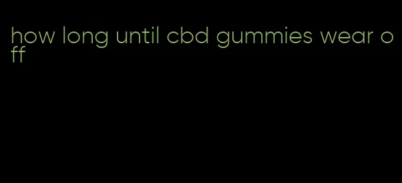 how long until cbd gummies wear off