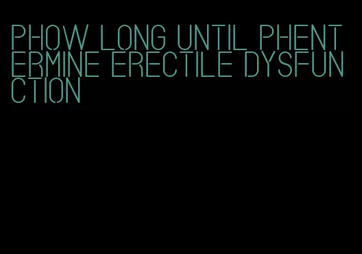 phow long until phentermine erectile dysfunction