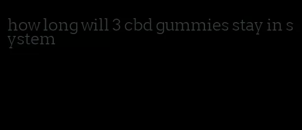 how long will 3 cbd gummies stay in system