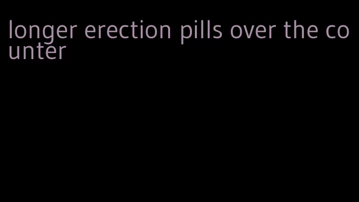 longer erection pills over the counter