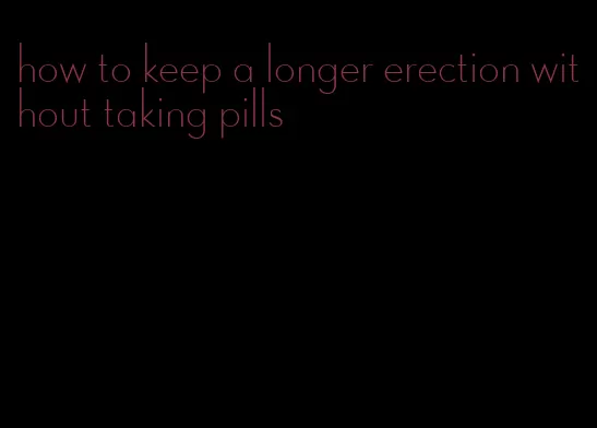 how to keep a longer erection without taking pills