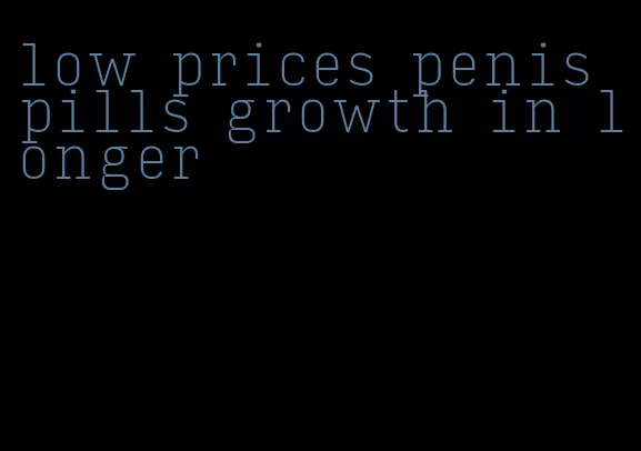 low prices penis pills growth in longer