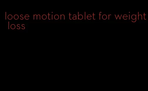 loose motion tablet for weight loss