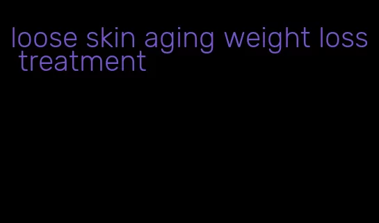 loose skin aging weight loss treatment