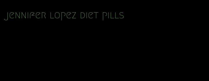 jennifer lopez diet pills