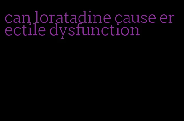 can loratadine cause erectile dysfunction