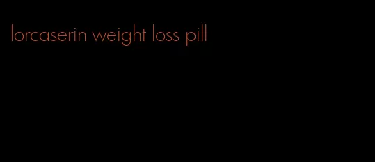 lorcaserin weight loss pill