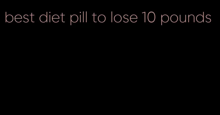 best diet pill to lose 10 pounds