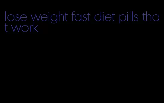 lose weight fast diet pills that work