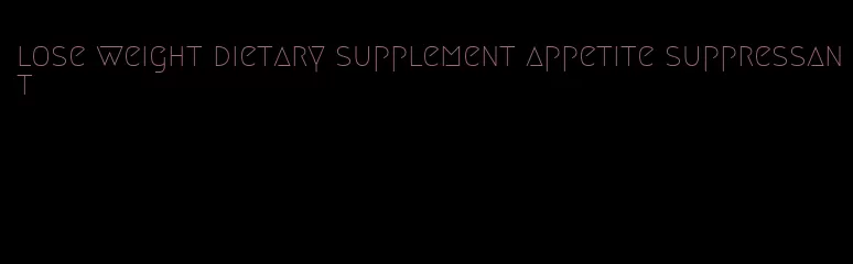 lose weight dietary supplement appetite suppressant