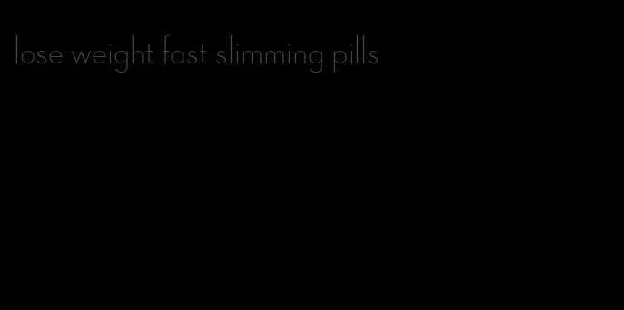 lose weight fast slimming pills