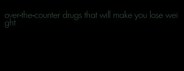 over-the-counter drugs that will make you lose weight
