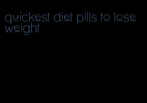 quickest diet pills to lose weight