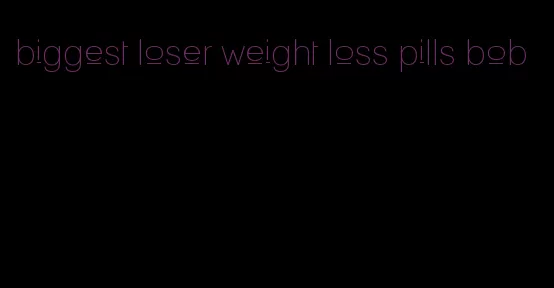 biggest loser weight loss pills bob