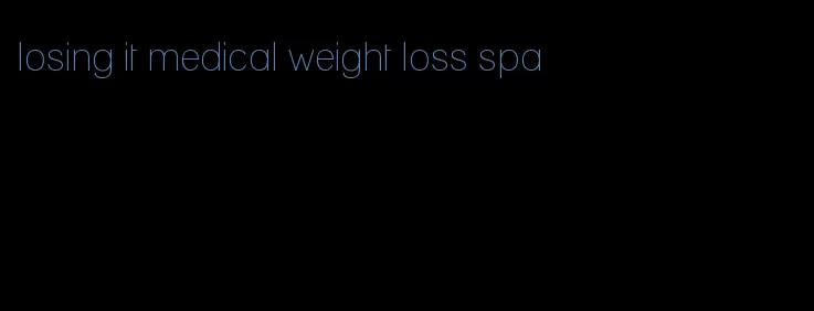 losing it medical weight loss spa