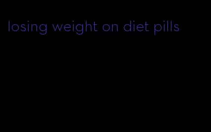 losing weight on diet pills