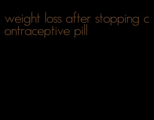 weight loss after stopping contraceptive pill