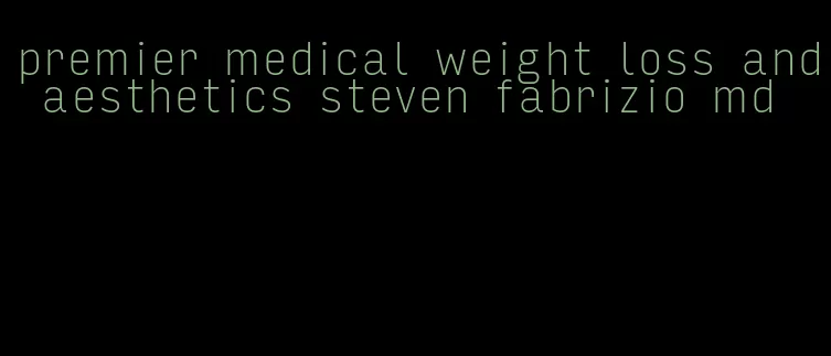 premier medical weight loss and aesthetics steven fabrizio md