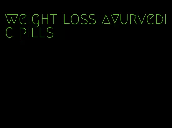 weight loss ayurvedic pills