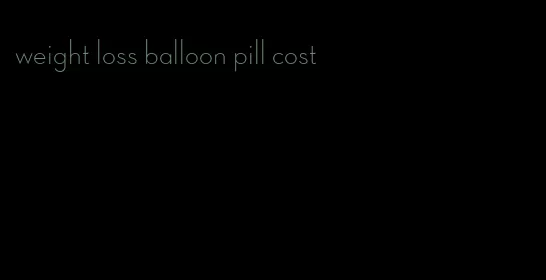 weight loss balloon pill cost