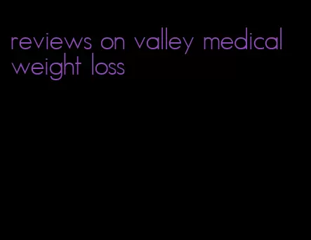 reviews on valley medical weight loss