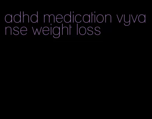 adhd medication vyvanse weight loss